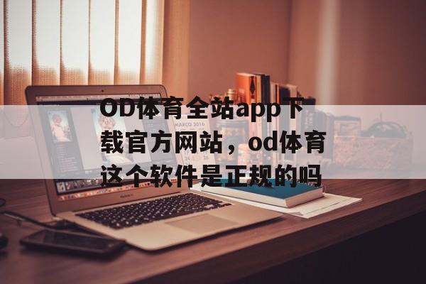 OD体育全站app下载官方网站，od体育这个软件是正规的吗