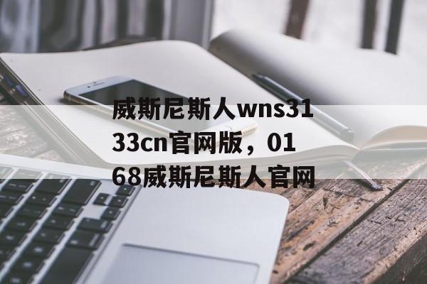 威斯尼斯人wns3133cn官网版，0168威斯尼斯人官网