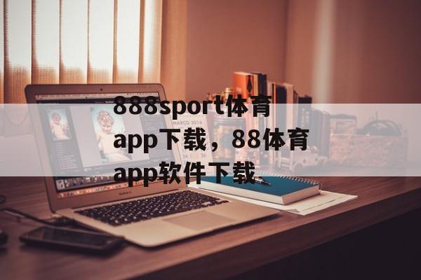 888sport体育app下载，88体育app软件下载