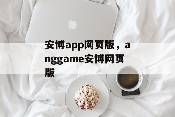 安博app网页版，anggame安博网页版