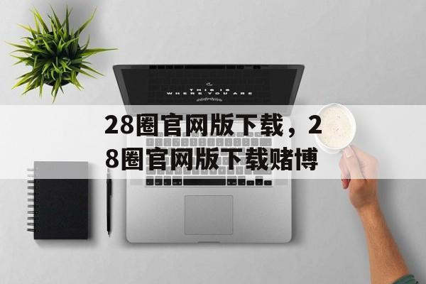 28圈官网版下载，28圈官网版下载赌博