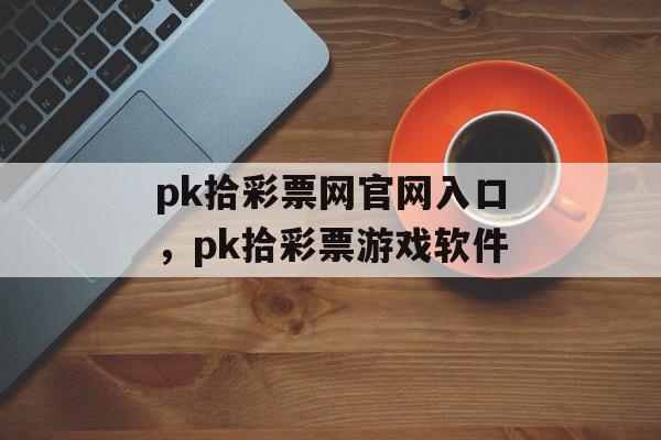 pk拾彩票网官网入口，pk拾彩票游戏软件