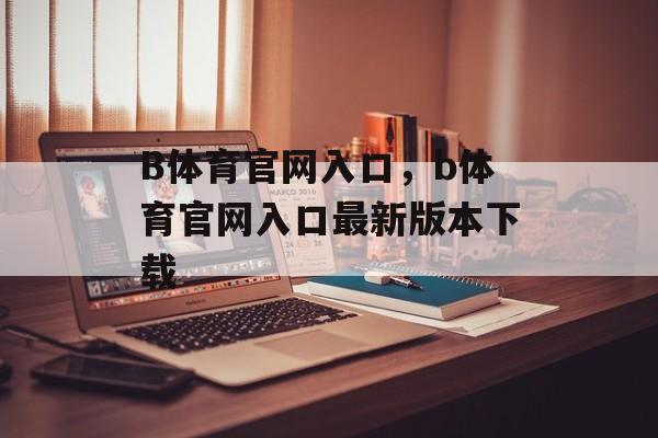 B体育官网入口，b体育官网入口最新版本下载