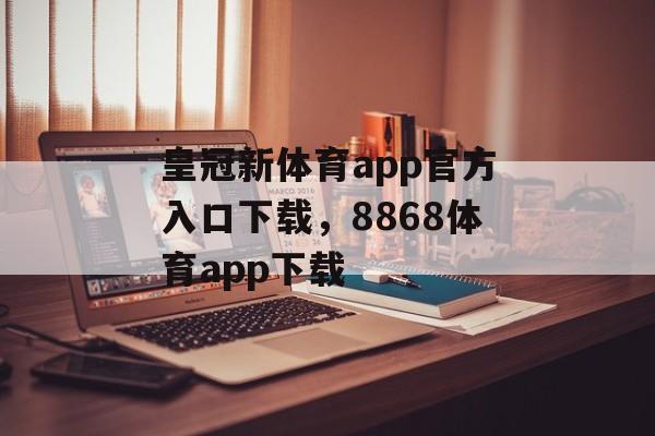 皇冠新体育app官方入口下载，8868体育app下载