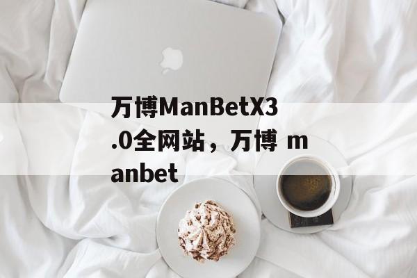 万博ManBetX3.0全网站，万博 manbet