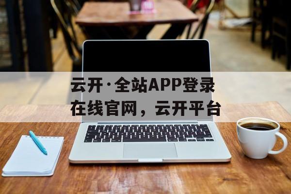 云开·全站APP登录在线官网，云开平台