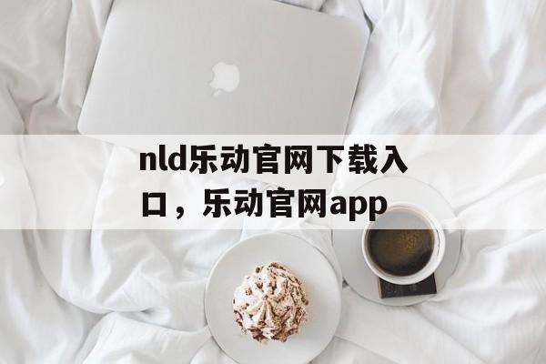 nld乐动官网下载入口，乐动官网app