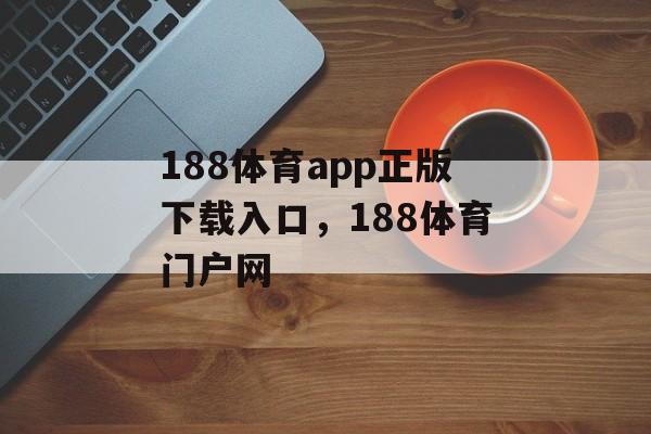 188体育app正版下载入口，188体育门户网