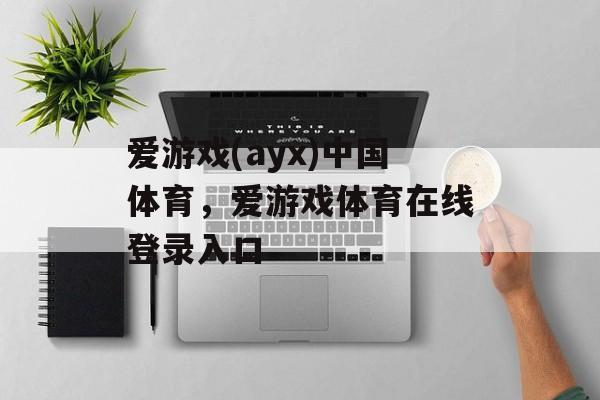 爱游戏(ayx)中国体育，爱游戏体育在线登录入口