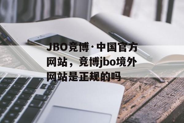 JBO竞博·中国官方网站，竞博jbo境外网站是正规的吗