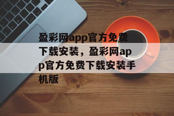 盈彩网app官方免费下载安装，盈彩网app官方免费下载安装手机版