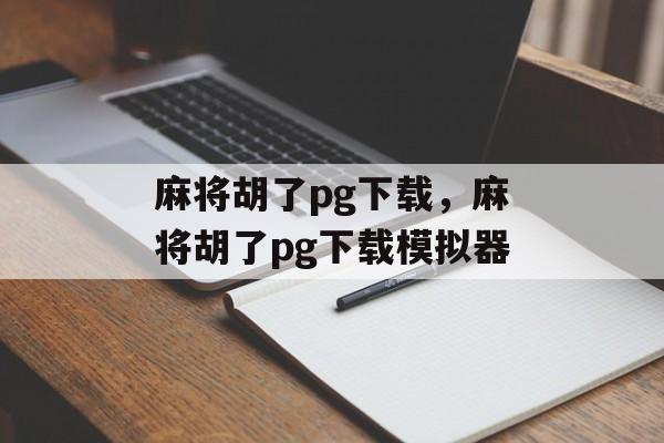 麻将胡了pg下载，麻将胡了pg下载模拟器