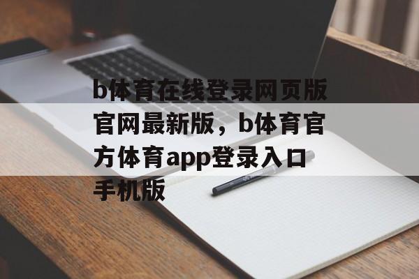 b体育在线登录网页版官网最新版，b体育官方体育app登录入口手机版