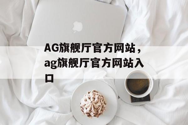 AG旗舰厅官方网站，ag旗舰厅官方网站入口