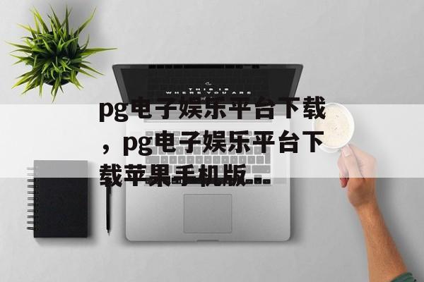 pg电子娱乐平台下载，pg电子娱乐平台下载苹果手机版